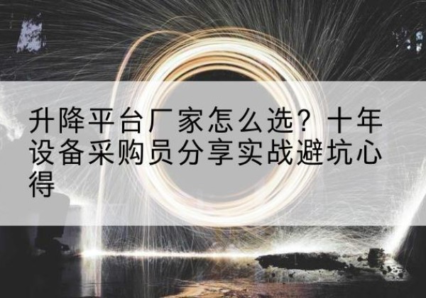 玛多升降平台厂家-怎么选？十年设备采购员分享实战避坑心得