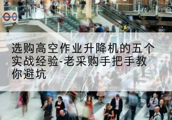 玛多高空作业升降机厂家-选购高空作业升降机的五个实战经验-老采购手把手教你避坑