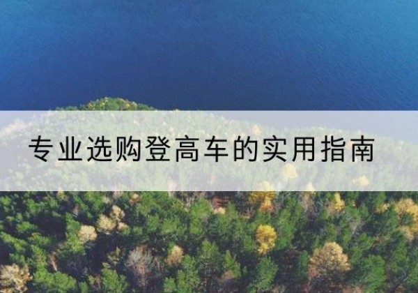 玛多电动登高车厂家推荐-专业选购登高车的实用指南