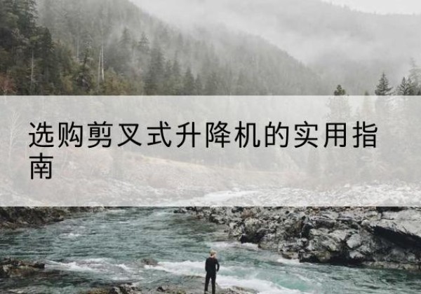 玛多剪叉式升降机怎么选-选购剪叉式升降机的实用指南